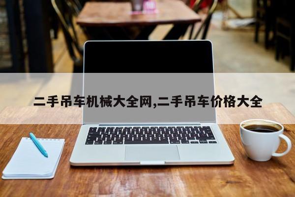 二手吊车机械大全网,二手吊车价格大全