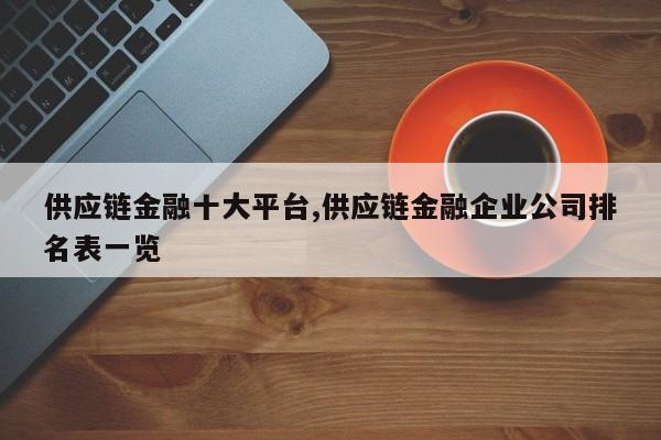 供应链金融十大平台,供应链金融企业公司排名表一览