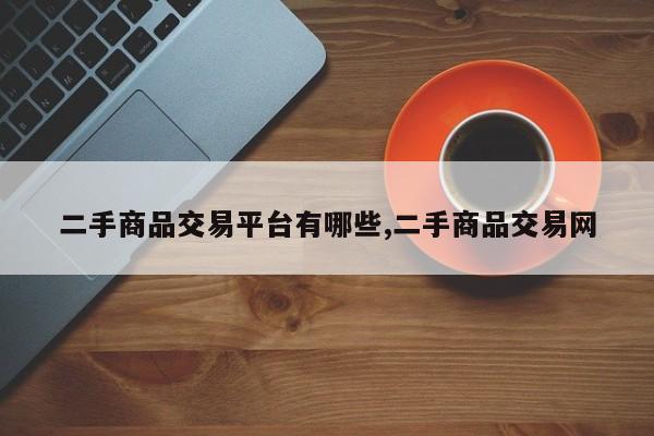 二手商品交易平台有哪些,二手商品交易网