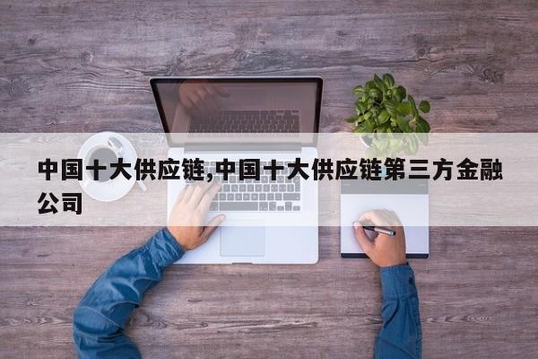 中国十大供应链,中国十大供应链第三方金融公司