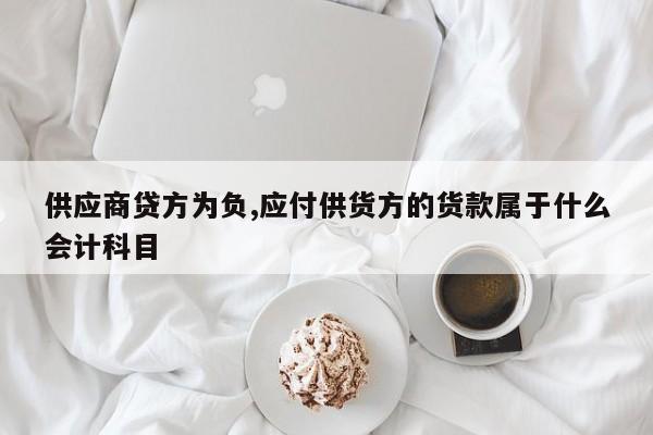 供应商贷方为负,应付供货方的货款属于什么会计科目