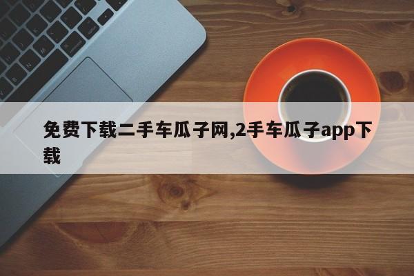免费下载二手车瓜子网,2手车瓜子app下载