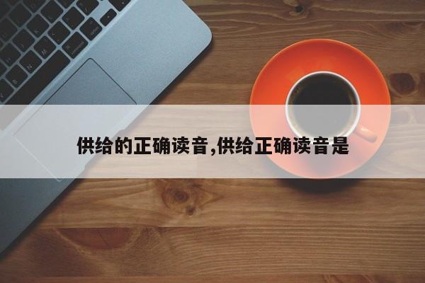 供给的正确读音,供给正确读音是