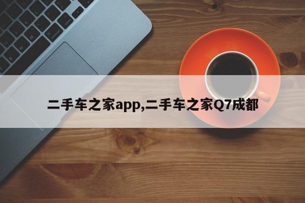 二手车之家app,二手车之家Q7成都