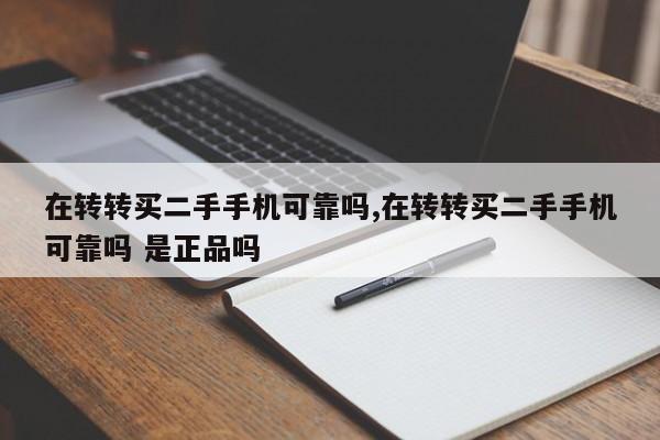 在转转买二手手机可靠吗,在转转买二手手机可靠吗 是正品吗