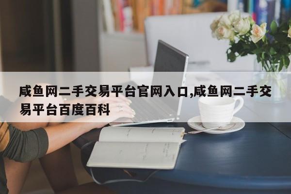 咸鱼网二手交易平台官网入口,咸鱼网二手交易平台百度百科