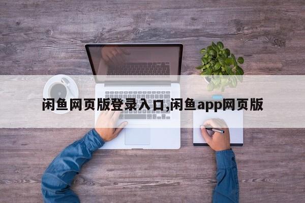 闲鱼网页版登录入口,闲鱼app网页版