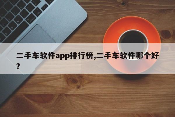 二手车软件app排行榜,二手车软件哪个好?