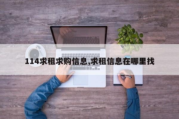 114求租求购信息,求租信息在哪里找