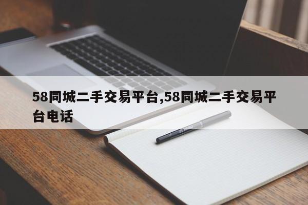 58同城二手交易平台,58同城二手交易平台电话