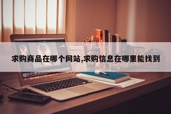 求购商品在哪个网站,求购信息在哪里能找到