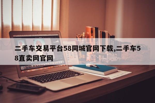二手车交易平台58同城官网下载,二手车58直卖网官网