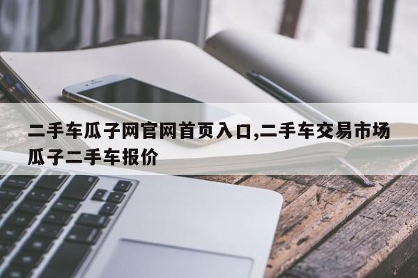 二手车瓜子网官网首页入口,二手车交易市场瓜子二手车报价
