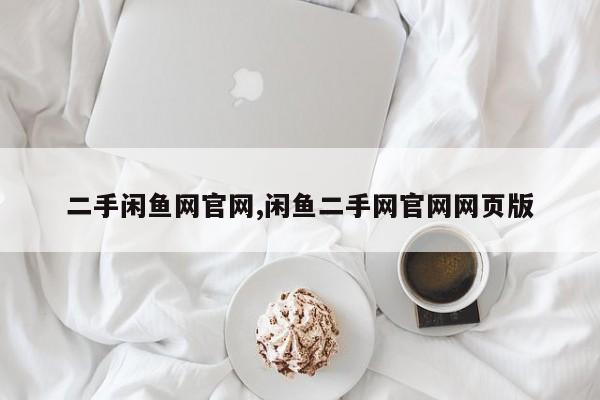 二手闲鱼网官网,闲鱼二手网官网网页版