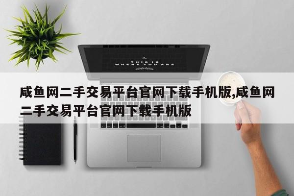 咸鱼网二手交易平台官网下载手机版,咸鱼网二手交易平台官网下载手机版