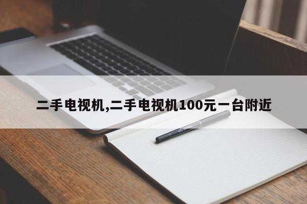 二手电视机,二手电视机100元一台附近