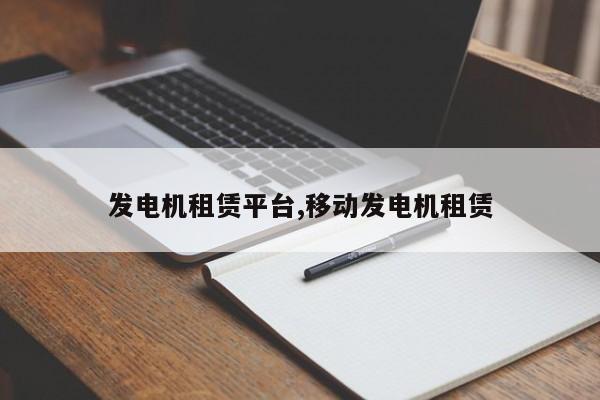发电机租赁平台,移动发电机租赁