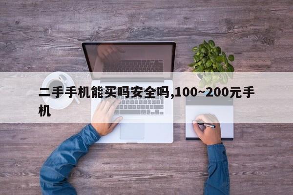 二手手机能买吗安全吗,100～200元手机