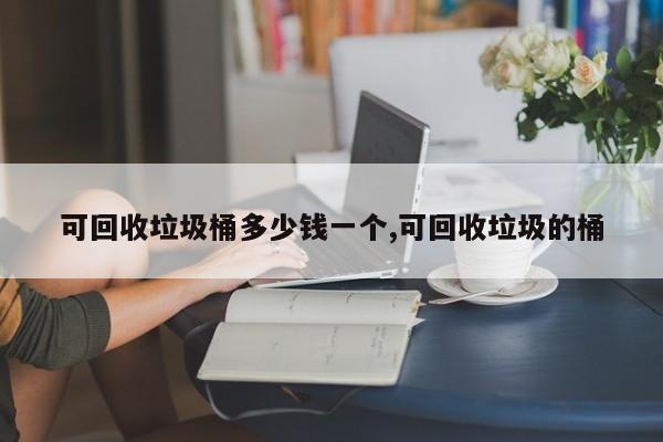 可回收垃圾桶多少钱一个,可回收垃圾的桶