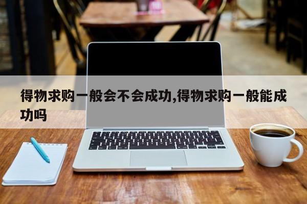得物求购一般会不会成功,得物求购一般能成功吗