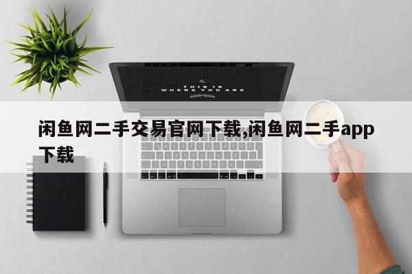 闲鱼网二手交易官网下载,闲鱼网二手app下载