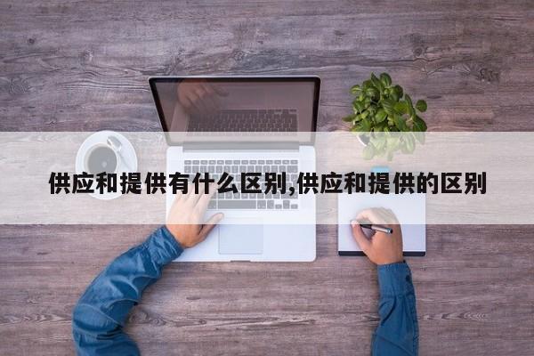 供应和提供有什么区别,供应和提供的区别