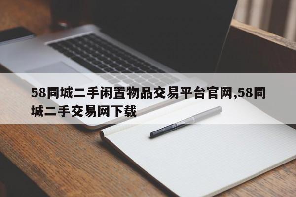 58同城二手闲置物品交易平台官网,58同城二手交易网下载