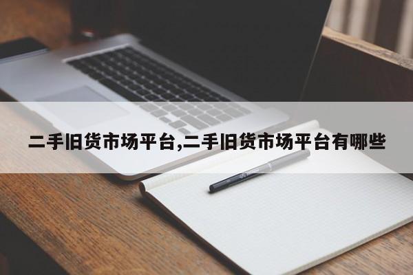 二手旧货市场平台,二手旧货市场平台有哪些