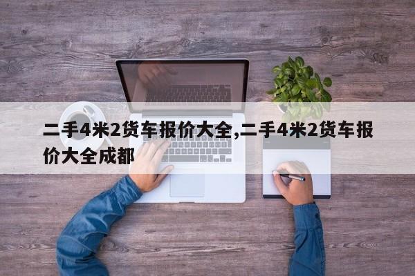 二手4米2货车报价大全,二手4米2货车报价大全成都