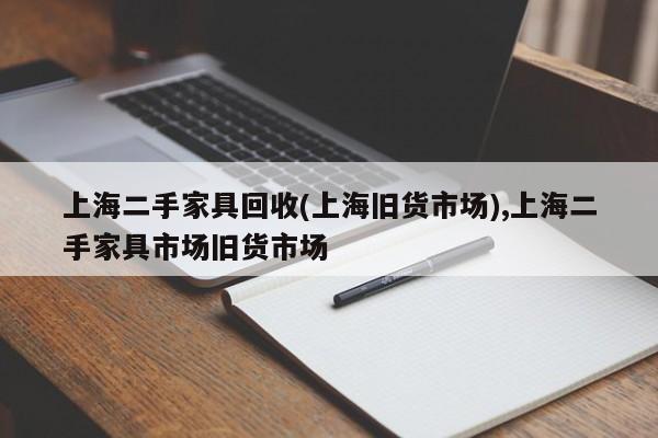 上海二手家具回收(上海旧货市场),上海二手家具市场旧货市场