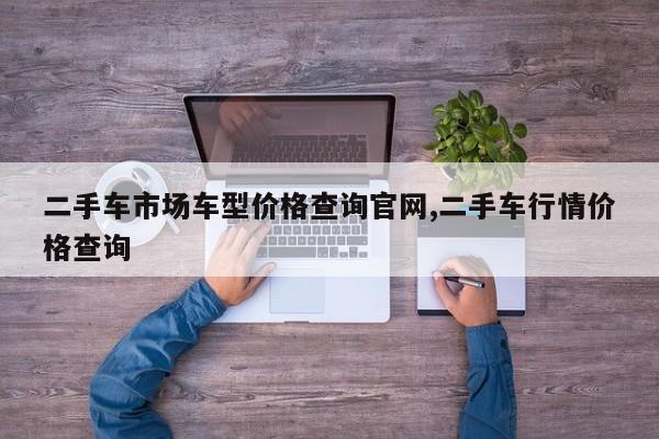 二手车市场车型价格查询官网,二手车行情价格查询