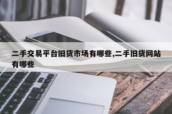 二手交易平台旧货市场有哪些,二手旧货网站有哪些