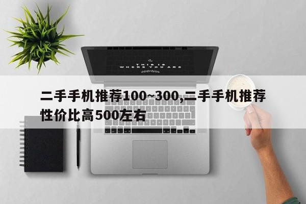 二手手机推荐100~300,二手手机推荐性价比高500左右