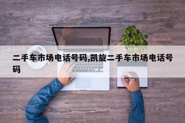 二手车市场电话号码,凯旋二手车市场电话号码