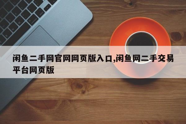 闲鱼二手网官网网页版入口,闲鱼网二手交易平台网页版