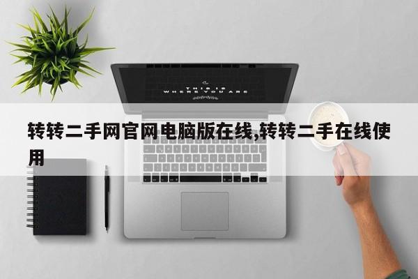 转转二手网官网电脑版在线,转转二手在线使用